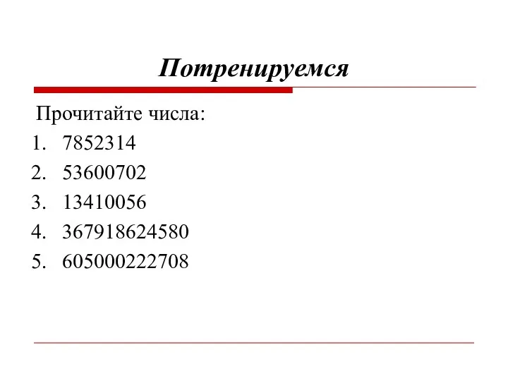 Потренируемся Прочитайте числа: 7852314 53600702 13410056 367918624580 605000222708