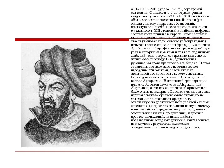 АЛЬ-ХОРЕЗМИ (жил ок. 820 г.), персидский математик. Считается, что он первым решил квадратное
