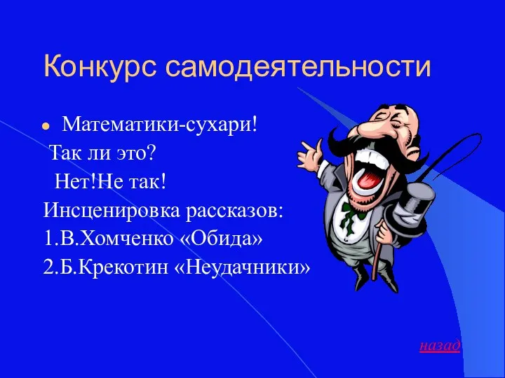 Конкурс самодеятельности Математики-сухари! Так ли это? Нет!Не так! Инсценировка рассказов: 1.В.Хомченко «Обида» 2.Б.Крекотин «Неудачники» назад