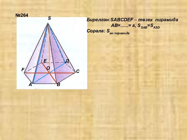 №264 Бирелгән:SABCDEF – төзек пирамида АВ=......= а, SSАВ=SASD Сорала: Sян