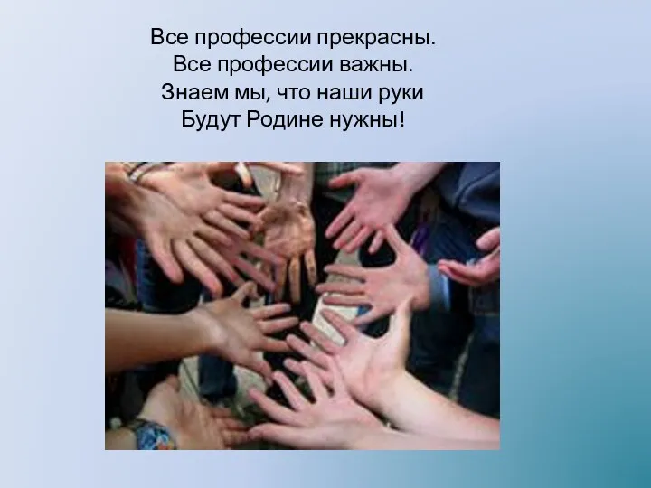 Все профессии прекрасны. Все профессии важны. Знаем мы, что наши руки Будут Родине нужны!