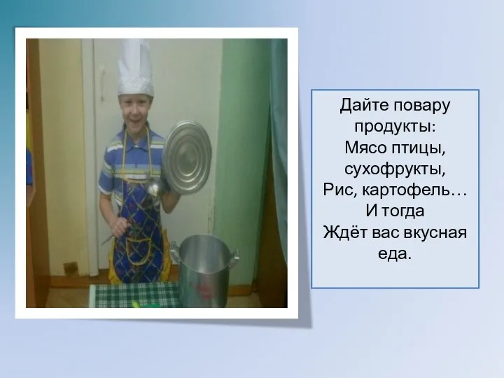 Дайте повару продукты: Мясо птицы, сухофрукты, Рис, картофель… И тогда Ждёт вас вкусная еда.