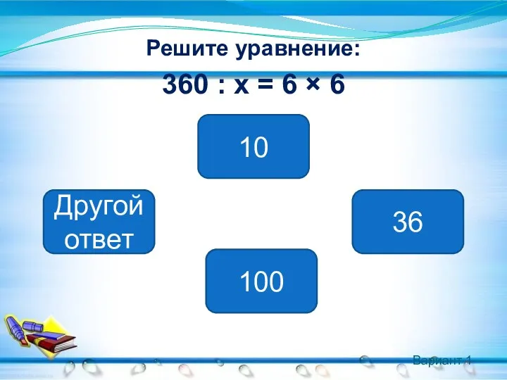 Вариант 1 Решите уравнение: 360 : х = 6 × 6 10 Другой ответ 36 100