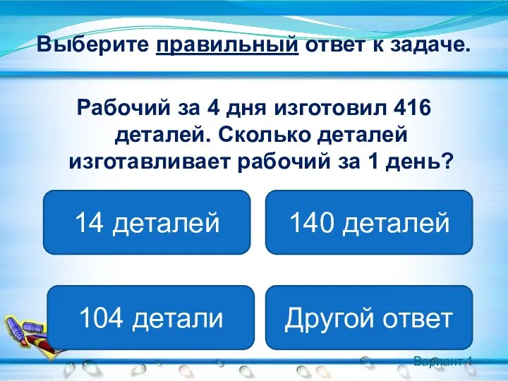 Вариант 1 Выберите правильный ответ к задаче. Рабочий за 4