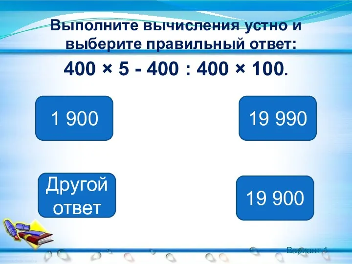 Вариант 1 Выполните вычисления устно и выберите правильный ответ: 400