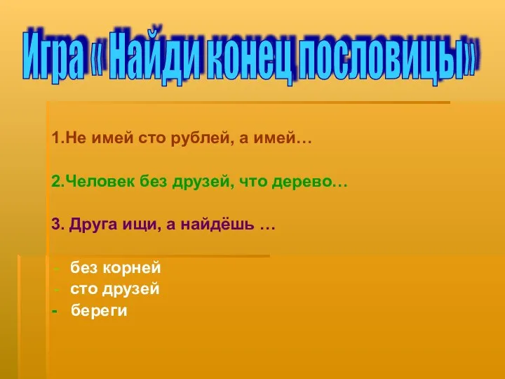 1.Не имей сто рублей, а имей… 2.Человек без друзей, что дерево… 3. Друга