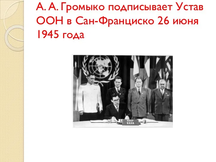 А. А. Громыко подписывает Устав ООН в Сан-Франциско 26 июня 1945 года