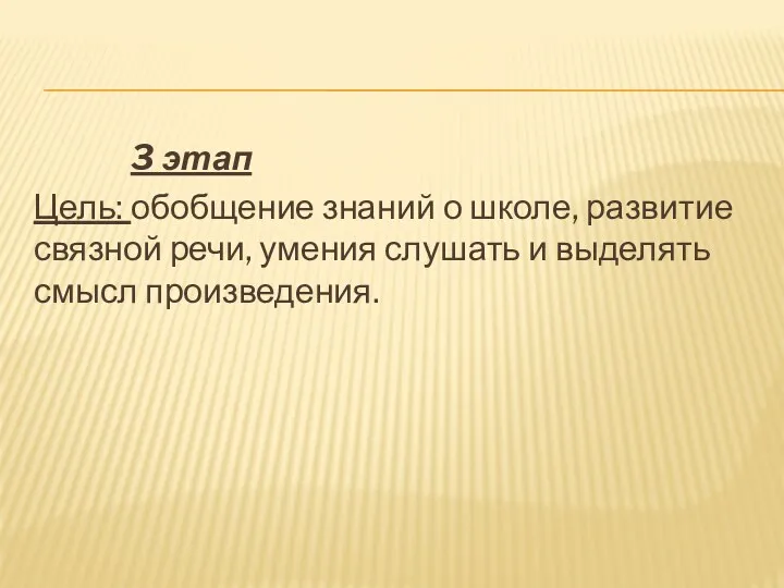 3 этап Цель: обобщение знаний о школе, развитие связной речи, умения слушать и выделять смысл произведения.