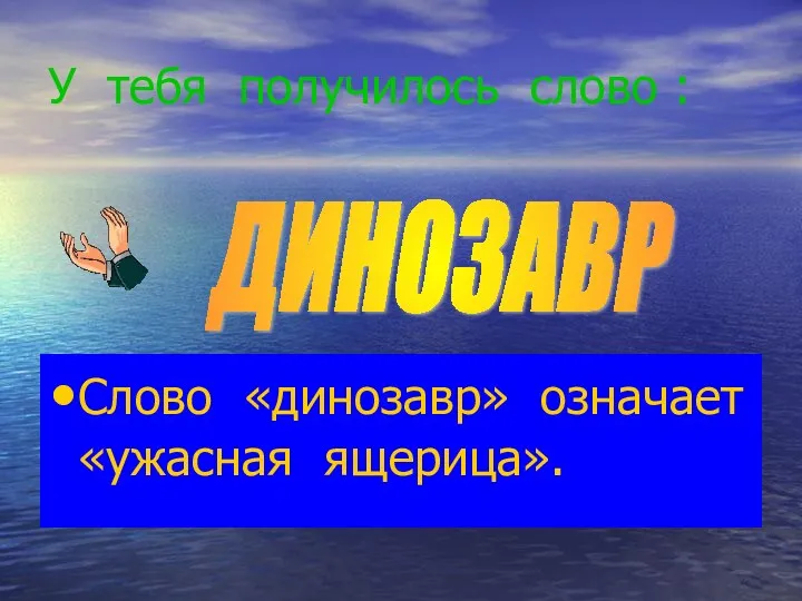 У тебя получилось слово : Слово «динозавр» означает «ужасная ящерица». ДИНОЗАВР