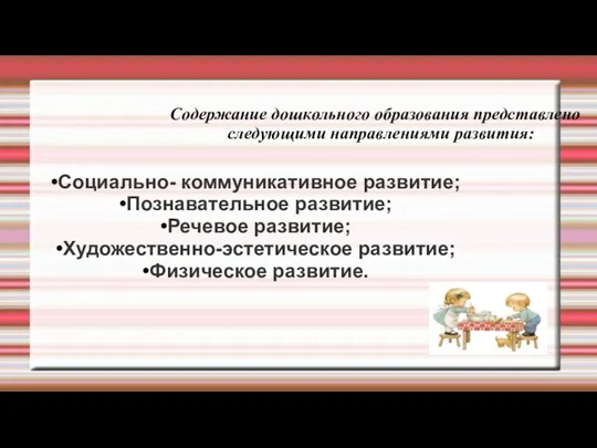 Содержание дошкольного образования представлено следующими направлениями развития: Социально- коммуникативное развитие;