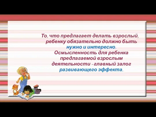 То, что предлагает делать взрослый, ребенку обязательно должно быть нужно