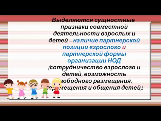 Выделяются сущностные признаки совместной деятельности взрослых и детей – наличие