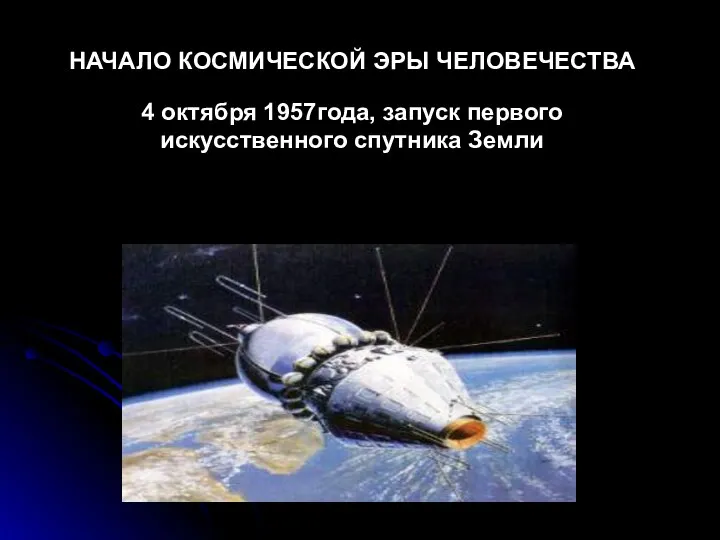 НАЧАЛО КОСМИЧЕСКОЙ ЭРЫ ЧЕЛОВЕЧЕСТВА 4 октября 1957года, запуск первого искусственного спутника Земли