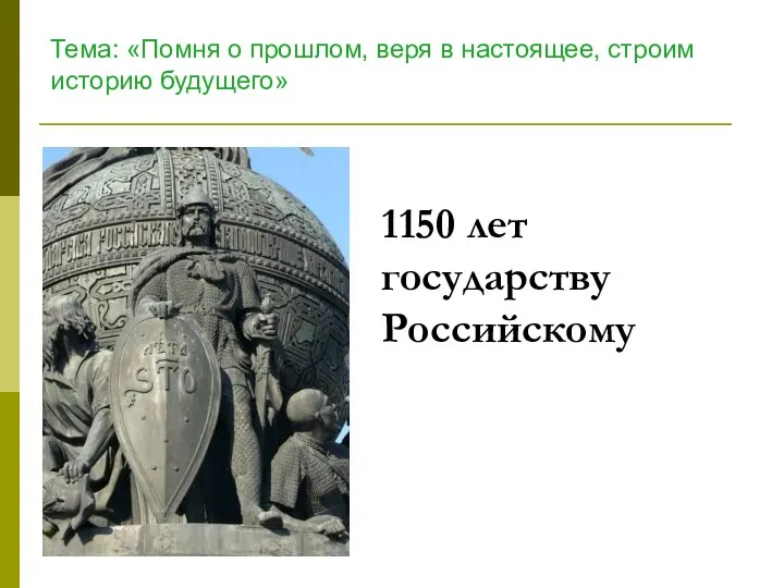 1150 лет государству Российскому Тема: «Помня о прошлом, веря в настоящее, строим историю будущего»