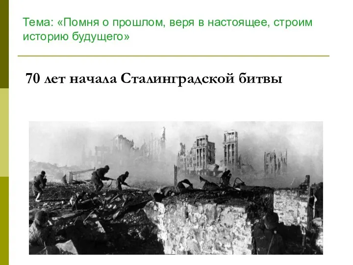 70 лет начала Сталинградской битвы Тема: «Помня о прошлом, веря в настоящее, строим историю будущего»