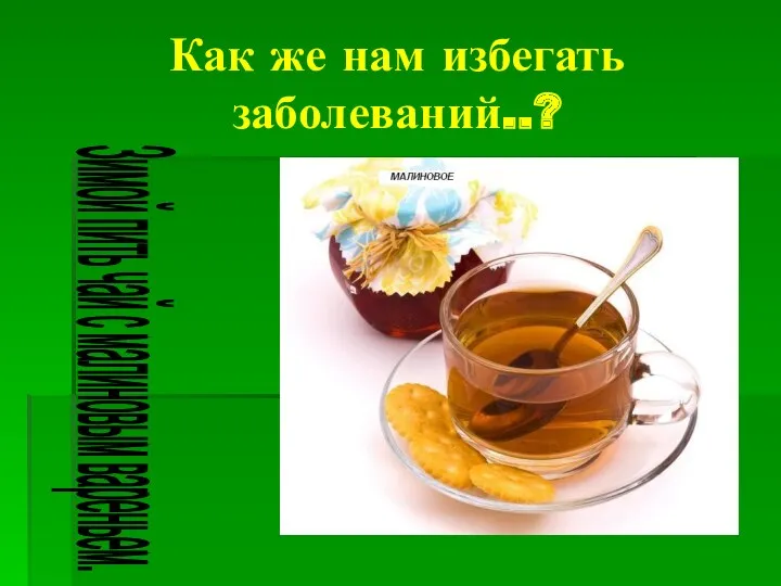 Как же нам избегать заболеваний..? Зимой пить чай с малиновым вареньем.