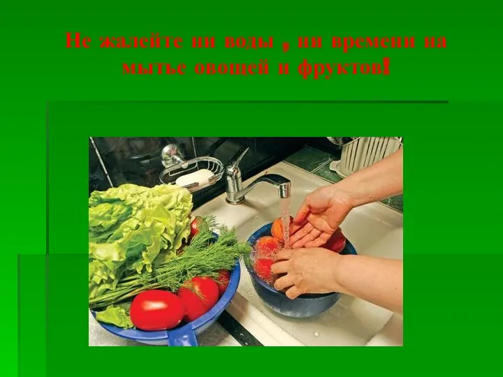 Не жалейте ни воды , ни времени на мытье овощей и фруктов!