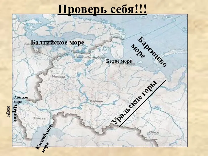 Проверь себя!!! Балтийское море Белое море Баренцево море Уральские горы Каспийское море Азовское море Чёрное море