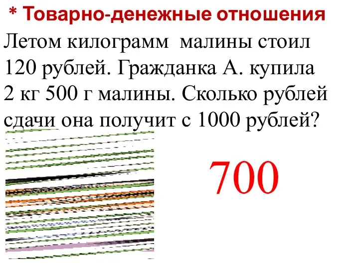 * Товарно-денежные отношения Летом килограмм малины стоил 120 рублей. Гражданка А. купила 2