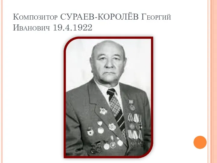 Композитор СУРАЕВ-КОРОЛЁВ Георгий Иванович 19.4.1922