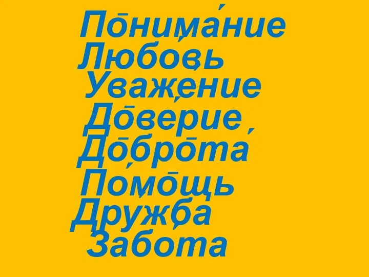 По̄нима́ние Любо́вь Уваже́ние До̄ве́рие До̄бро̄та́ По́мо̄щь Дру́жба Забо́та