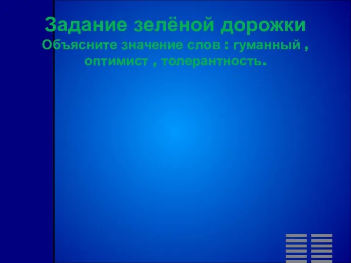 Задание зелёной дорожки Объясните значение слов : гуманный , оптимист , толерантность.