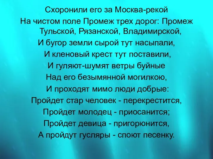 Схоронили его за Москва-рекой На чистом поле Промеж трех дорог: