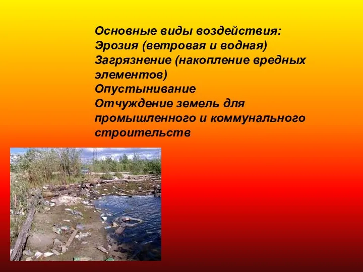 Основные виды воздействия: Эрозия (ветровая и водная) Загрязнение (накопление вредных