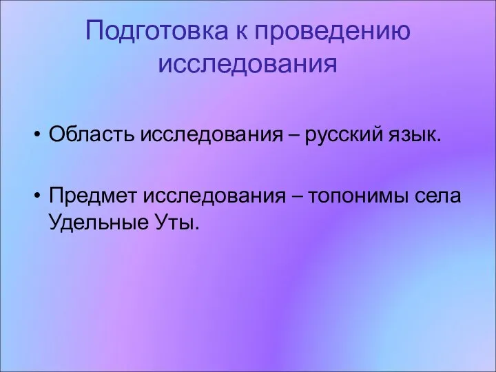 Подготовка к проведению исследования Область исследования – русский язык. Предмет исследования – топонимы села Удельные Уты.