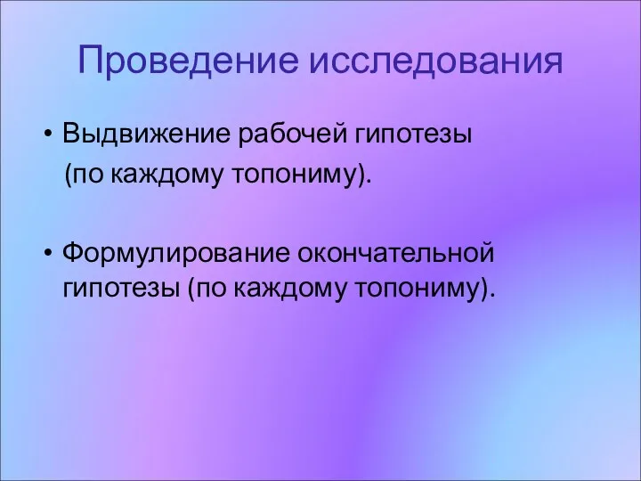 Проведение исследования Выдвижение рабочей гипотезы (по каждому топониму). Формулирование окончательной гипотезы (по каждому топониму).