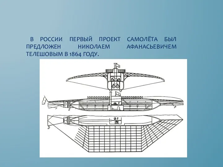 В России первый проект самолёта был предложен Николаем Афанасьевичем Телешовым в 1864 году.