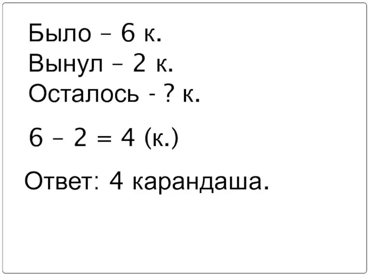 Ответ: 4 карандаша. Было – 6 к. Вынул – 2