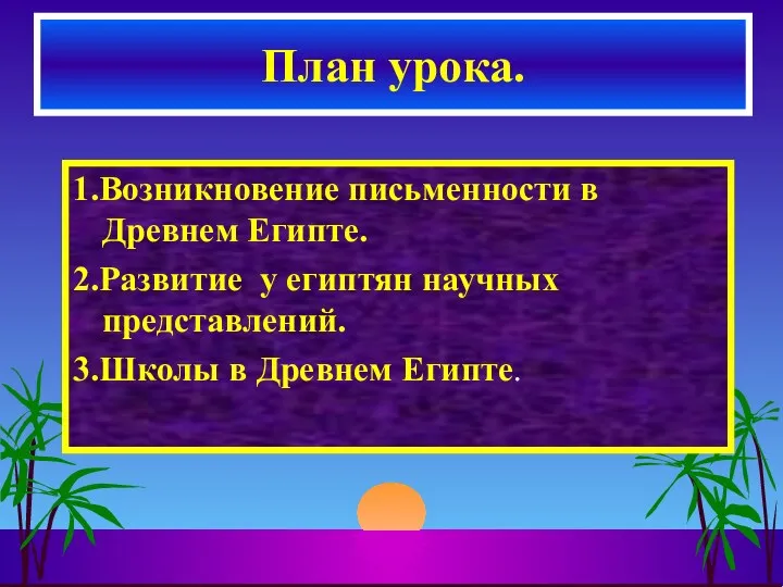 1.Возникновение письменности в Древнем Египте. 2.Развитие у египтян научных представлений. 3.Школы в Древнем Египте. План урока.