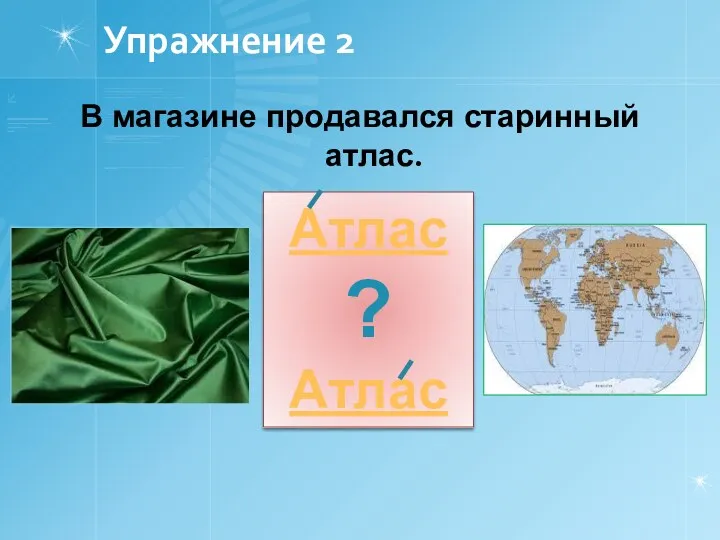 Упражнение 2 В магазине продавался старинный атлас. Атлас ? Атлас