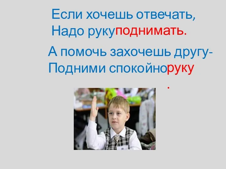 А помочь захочешь другу- Подними спокойно Если хочешь отвечать, Надо руку поднимать. руку.