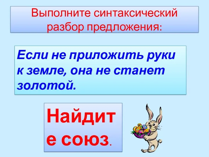 Выполните синтаксический разбор предложения: Если не приложить руки к земле, она не станет золотой. Найдите союз.