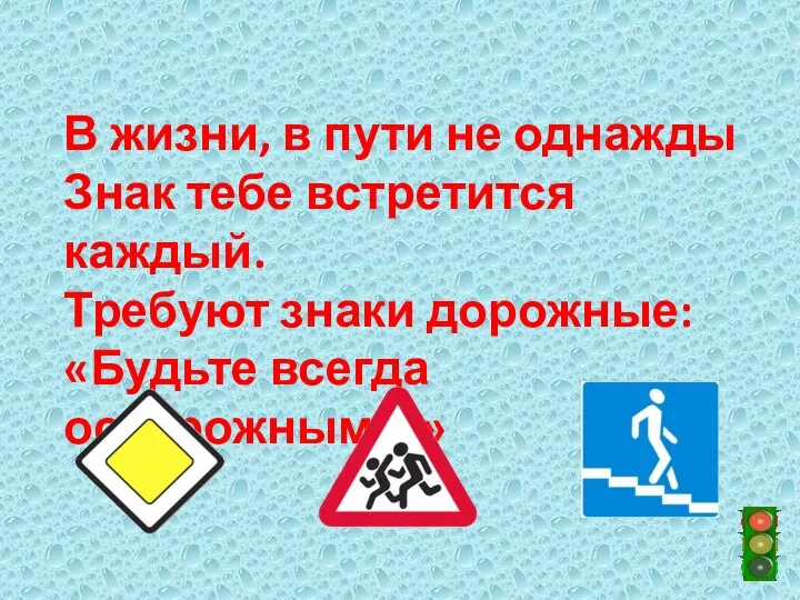 В жизни, в пути не однажды Знак тебе встретится каждый. Требуют знаки дорожные: «Будьте всегда осторожными!»