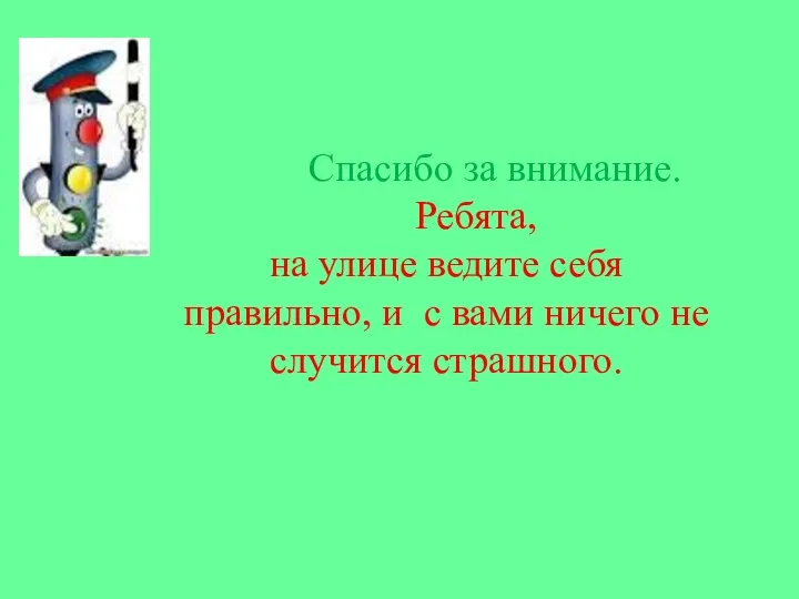 Спасибо за внимание. Ребята, на улице ведите себя правильно, и с вами ничего не случится страшного.