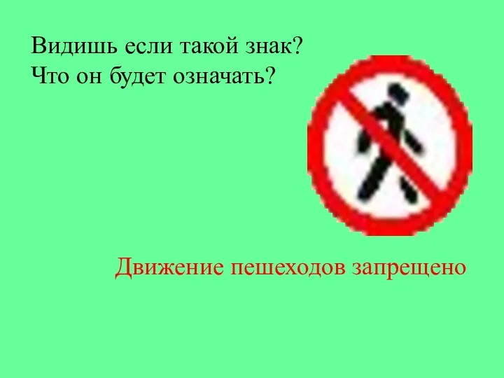 Видишь если такой знак? Что он будет означать? Движение пешеходов запрещено