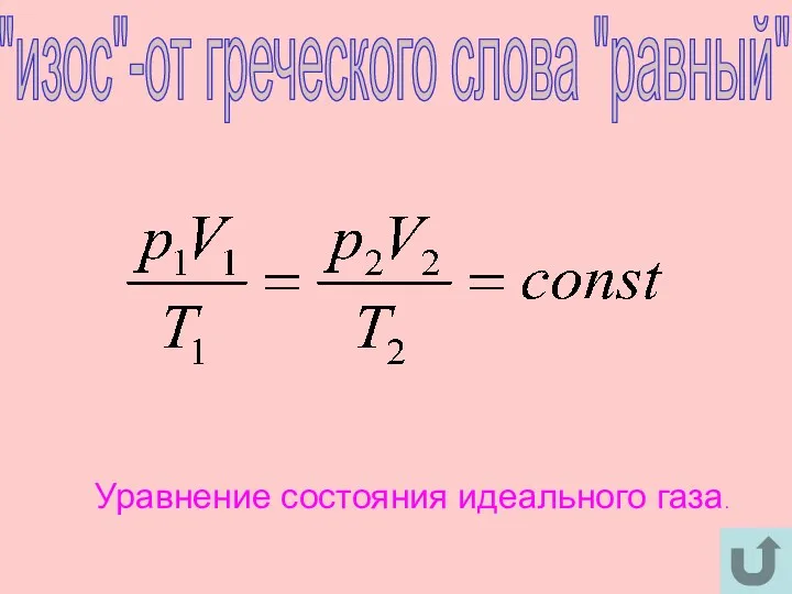 "изос"-от греческого слова "равный" Уравнение состояния идеального газа.