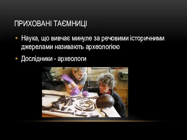 ПРИХОВАНІ ТАЄМНИЦІ Наука, що вивчає минуле за речовими історичними джерелами називають археологією Дослідники - археологи