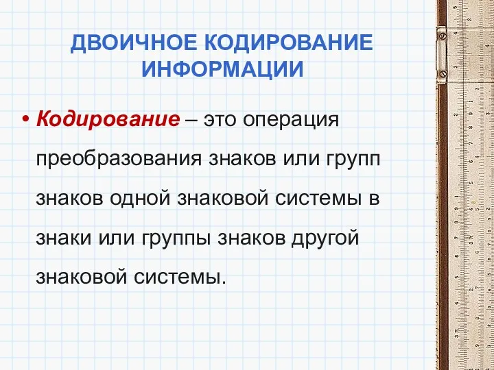 Двоичное кодирование информации Кодирование – это операция преобразования знаков или