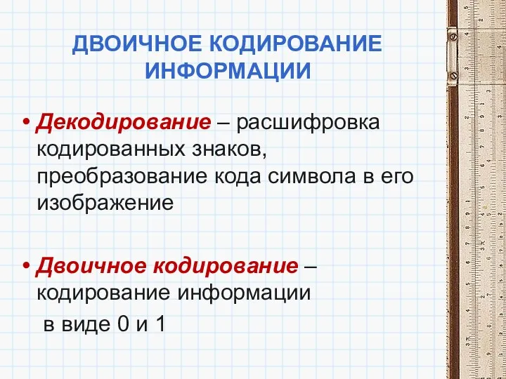 Двоичное кодирование информации Декодирование – расшифровка кодированных знаков, преобразование кода