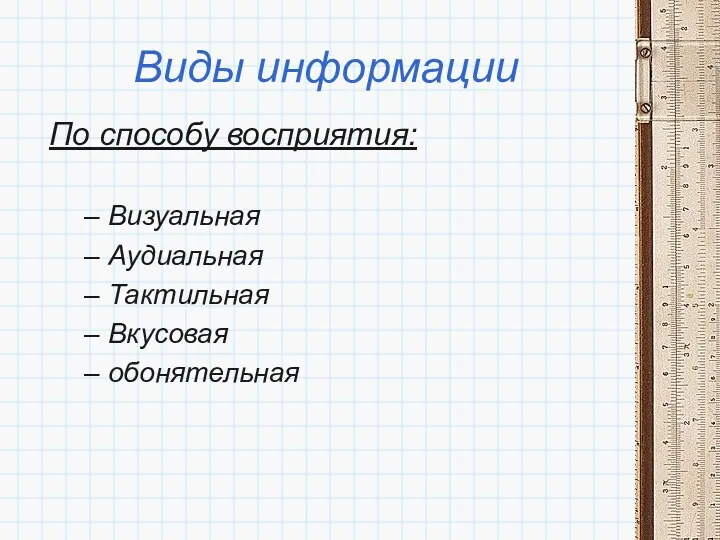 Виды информации По способу восприятия: Визуальная Аудиальная Тактильная Вкусовая обонятельная