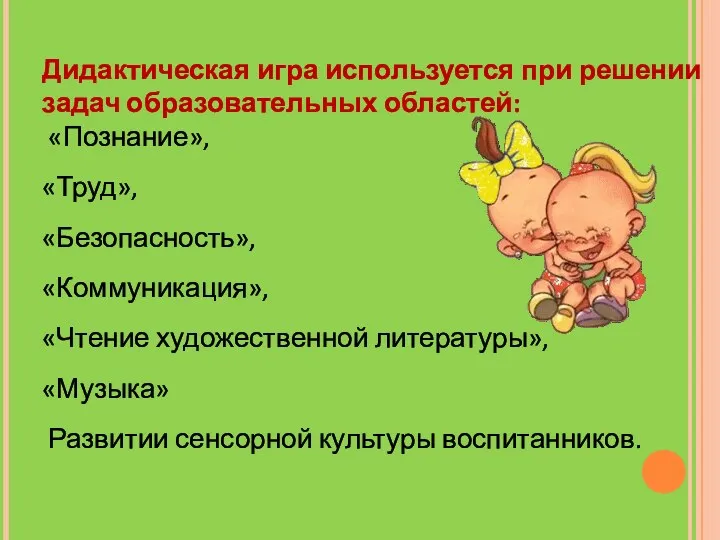 Дидактическая игра используется при решении задач образовательных областей: «Познание», «Труд»,