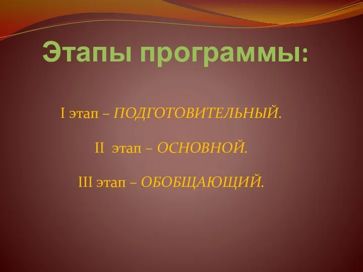 Этапы программы: I этап – ПОДГОТОВИТЕЛЬНЫЙ. II этап – ОСНОВНОЙ. III этап – ОБОБЩАЮЩИЙ.