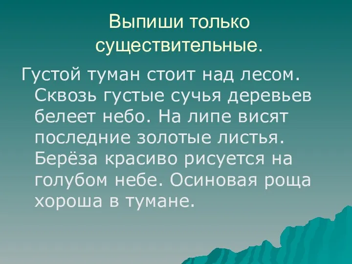 Выпиши только существительные. Густой туман стоит над лесом. Сквозь густые сучья деревьев белеет