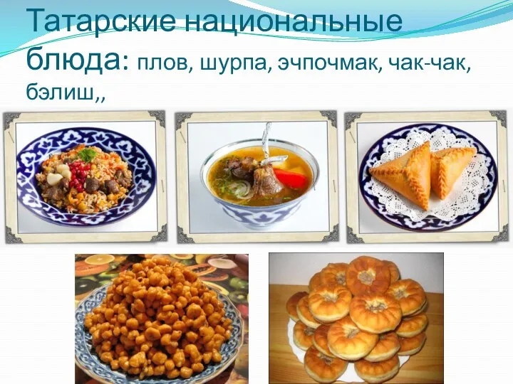 Татарские национальные блюда: плов, шурпа, эчпочмак, чак-чак, бэлиш,,