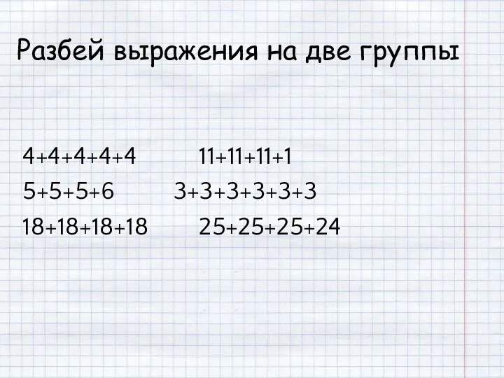 Разбей выражения на две группы 4+4+4+4+4 11+11+11+1 5+5+5+6 3+3+3+3+3+3 18+18+18+18 25+25+25+24