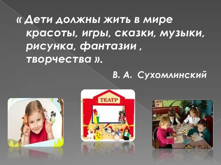 « Дети должны жить в мире красоты, игры, сказки, музыки,